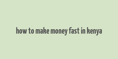 how to make money fast in kenya