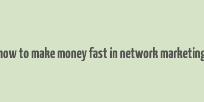 how to make money fast in network marketing