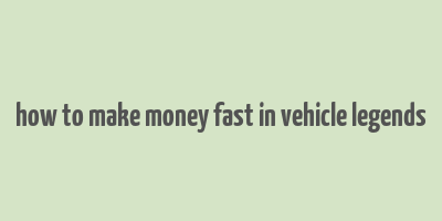 how to make money fast in vehicle legends