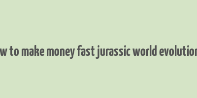 how to make money fast jurassic world evolution 2