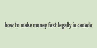 how to make money fast legally in canada