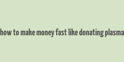 how to make money fast like donating plasma