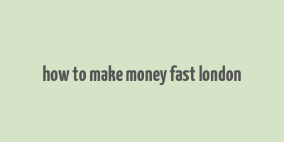 how to make money fast london