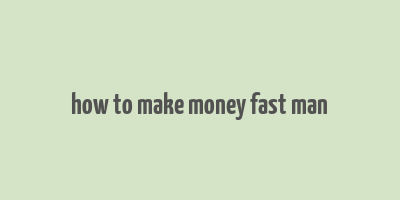 how to make money fast man