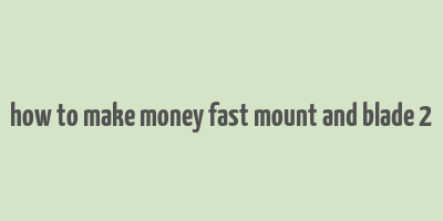 how to make money fast mount and blade 2