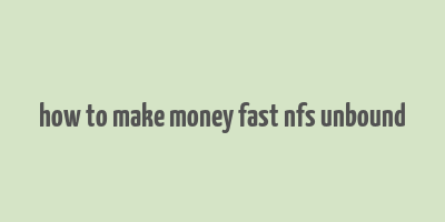 how to make money fast nfs unbound