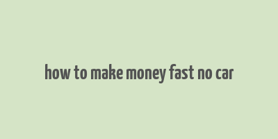 how to make money fast no car