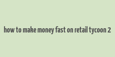 how to make money fast on retail tycoon 2