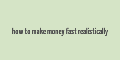 how to make money fast realistically