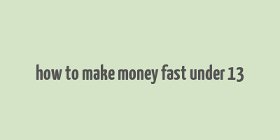 how to make money fast under 13