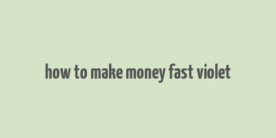 how to make money fast violet