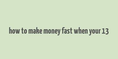 how to make money fast when your 13