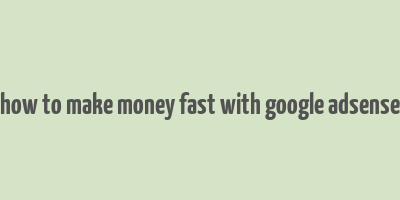 how to make money fast with google adsense