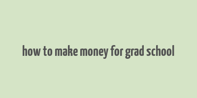 how to make money for grad school