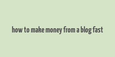 how to make money from a blog fast