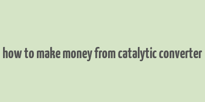 how to make money from catalytic converter