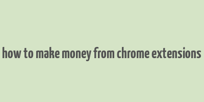 how to make money from chrome extensions