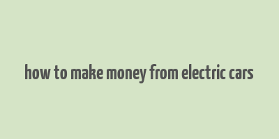 how to make money from electric cars