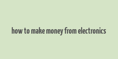 how to make money from electronics