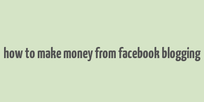 how to make money from facebook blogging