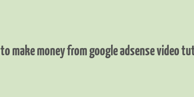 how to make money from google adsense video tutorial