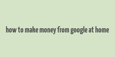 how to make money from google at home