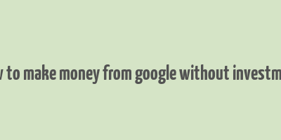 how to make money from google without investment