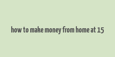 how to make money from home at 15