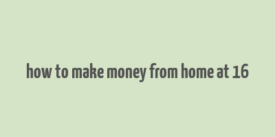 how to make money from home at 16