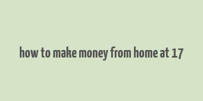 how to make money from home at 17