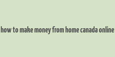 how to make money from home canada online