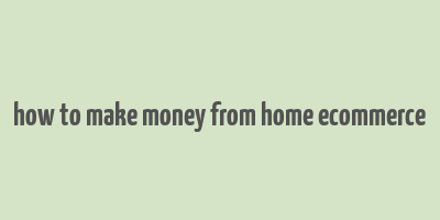 how to make money from home ecommerce