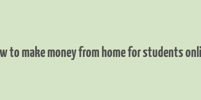 how to make money from home for students online