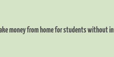 how to make money from home for students without investment