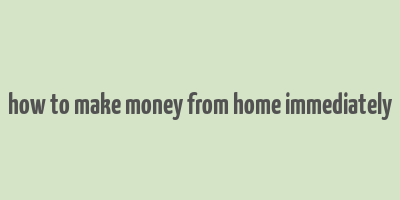 how to make money from home immediately