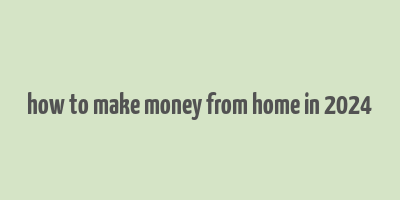 how to make money from home in 2024