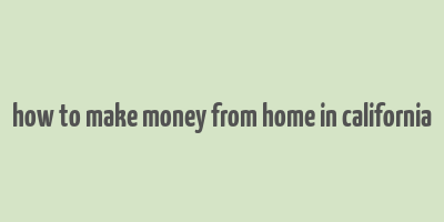 how to make money from home in california