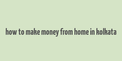 how to make money from home in kolkata