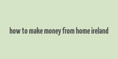 how to make money from home ireland