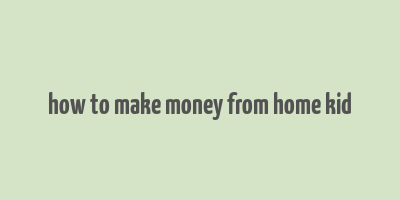 how to make money from home kid