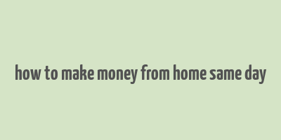 how to make money from home same day