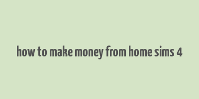 how to make money from home sims 4