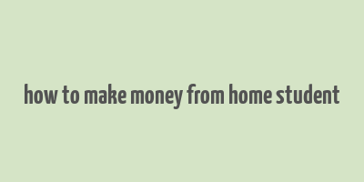 how to make money from home student