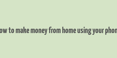 how to make money from home using your phone