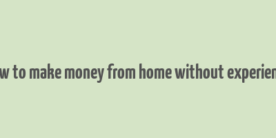 how to make money from home without experience