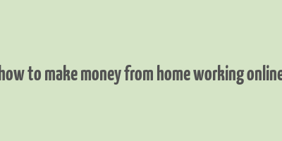 how to make money from home working online