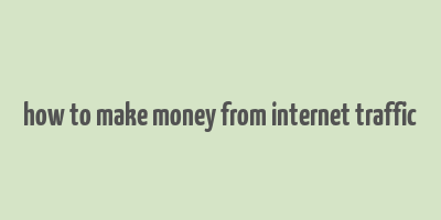 how to make money from internet traffic