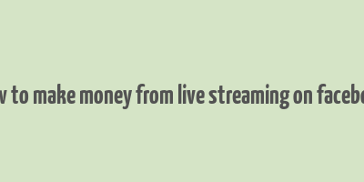 how to make money from live streaming on facebook