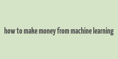 how to make money from machine learning