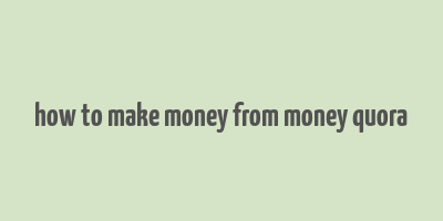 how to make money from money quora